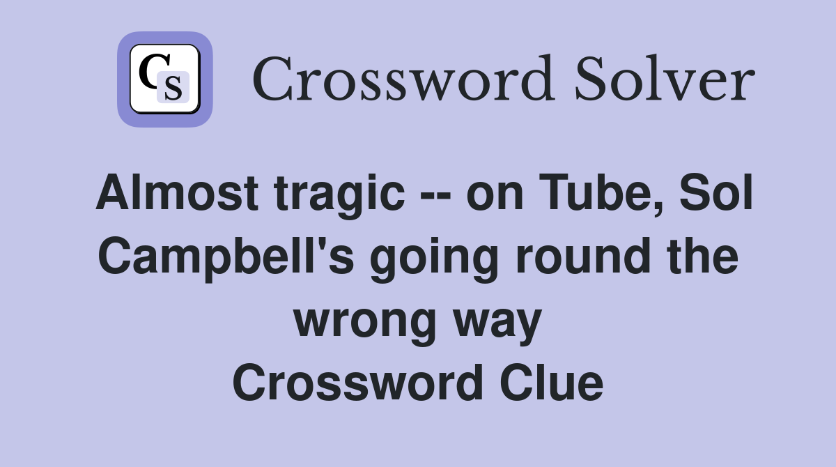 Almost tragic -- on Tube, Sol Campbell's going round the wrong way Crossword Clue