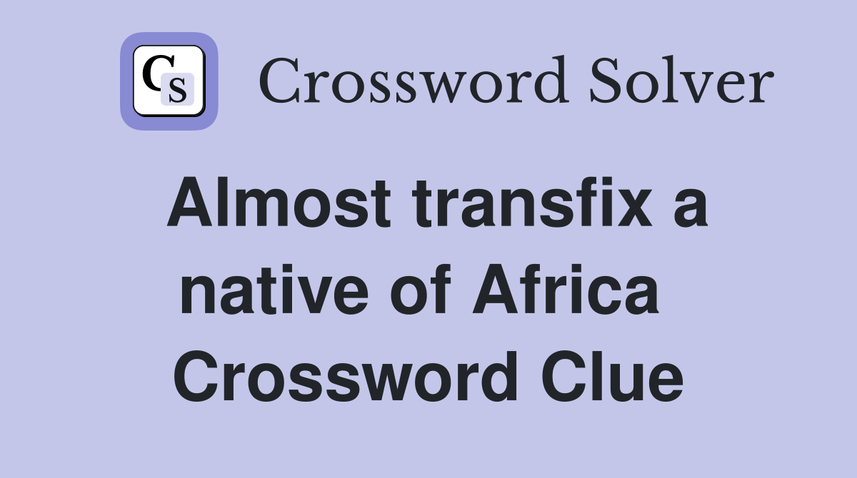 Almost transfix a native of Africa  Crossword Clue