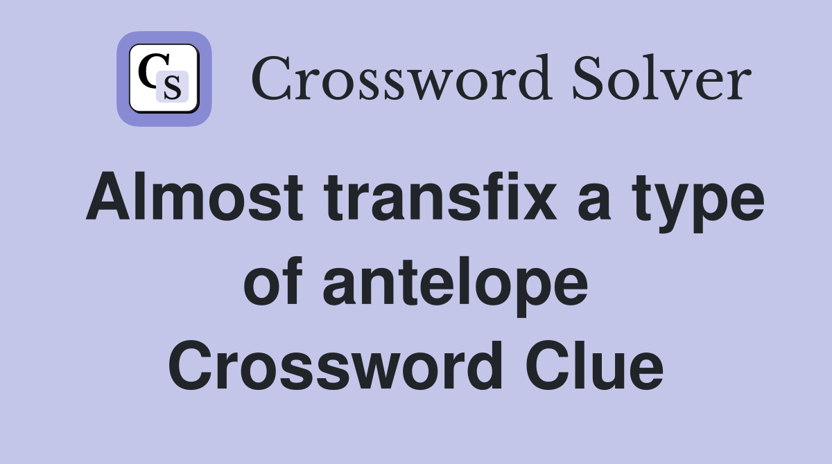 Almost transfix a type of antelope Crossword Clue