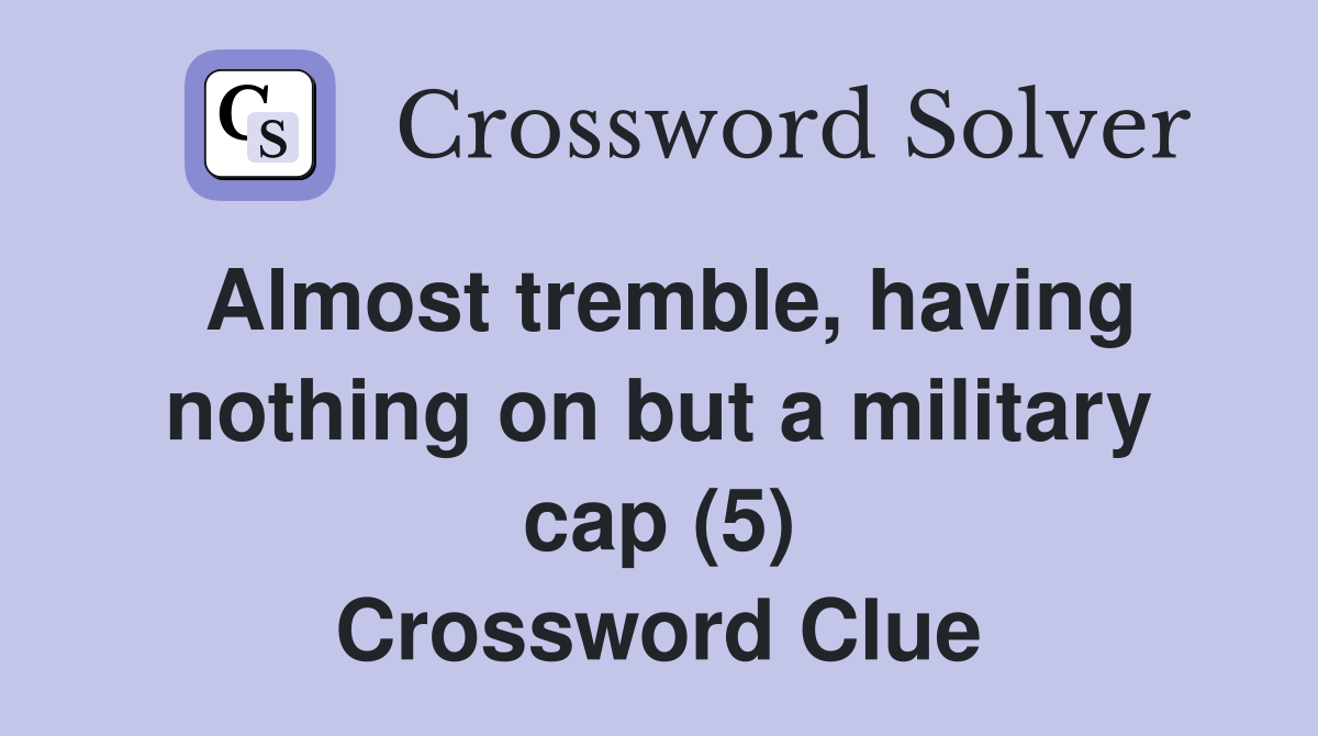 Almost tremble, having nothing on but a military cap (5) Crossword Clue