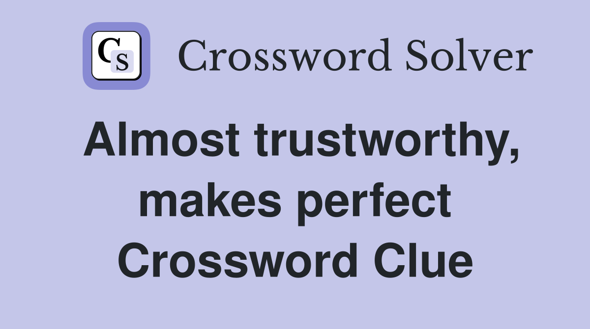 Almost trustworthy, makes perfect Crossword Clue