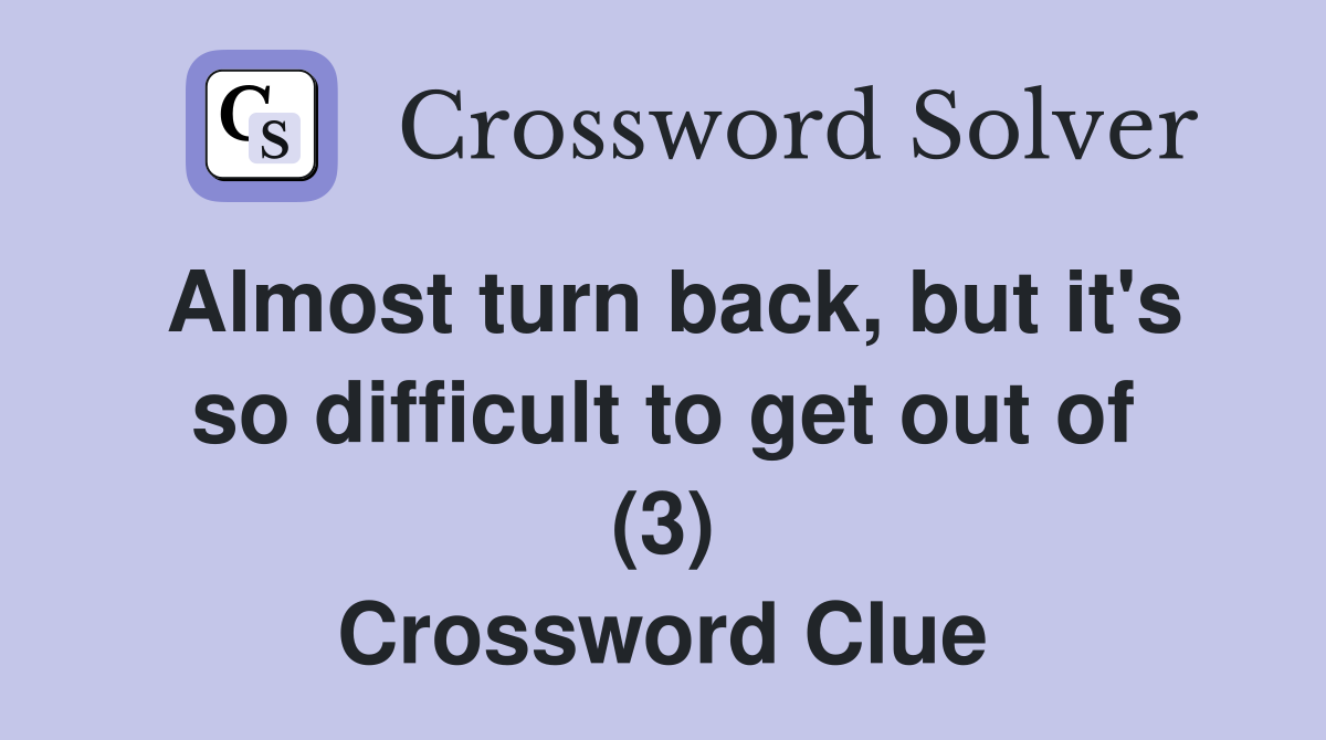 Almost turn back, but it's so difficult to get out of (3) Crossword Clue