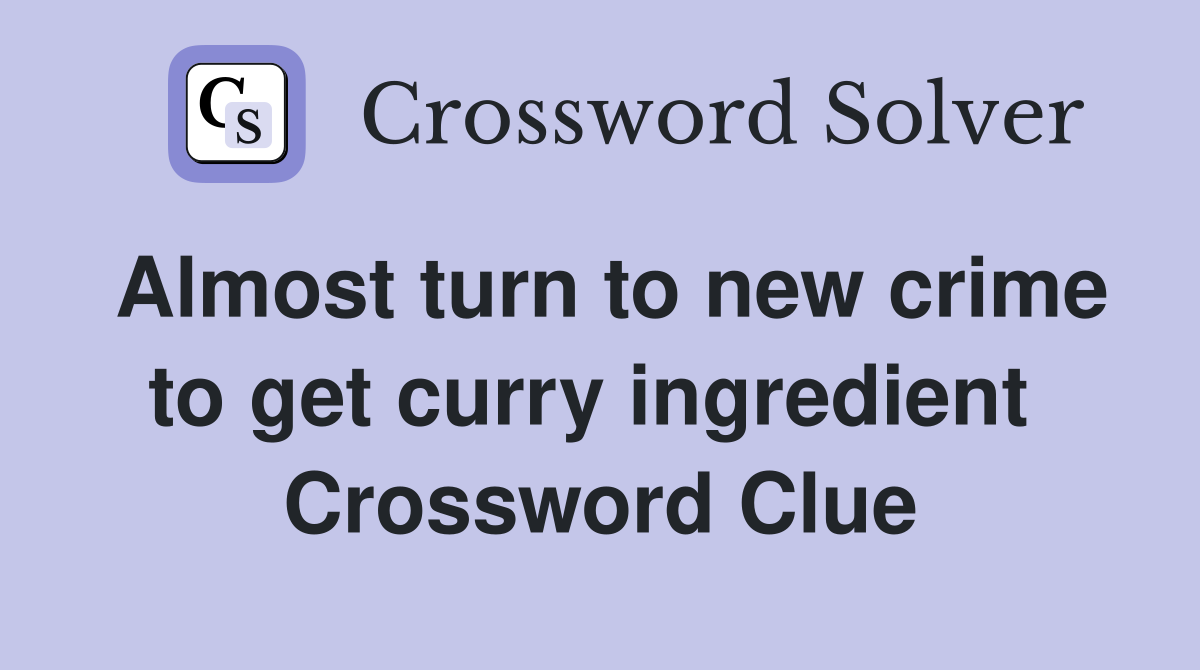 Almost turn to new crime to get curry ingredient  Crossword Clue