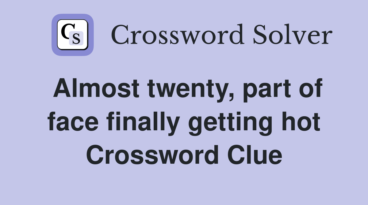 Almost twenty, part of face finally getting hot Crossword Clue
