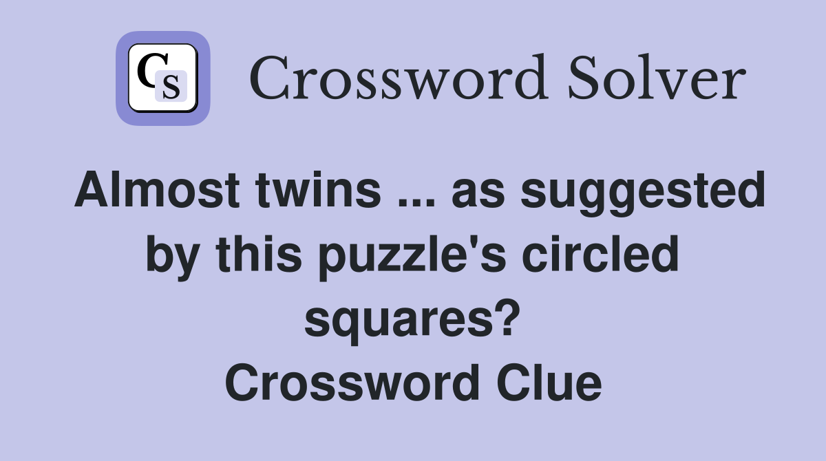 Almost twins ... as suggested by this puzzle's circled squares? Crossword Clue