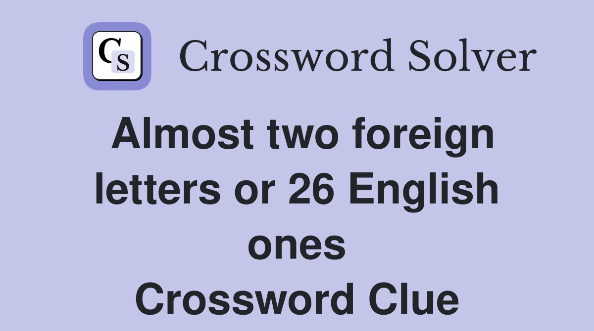 Almost two foreign letters or 26 English ones Crossword Clue