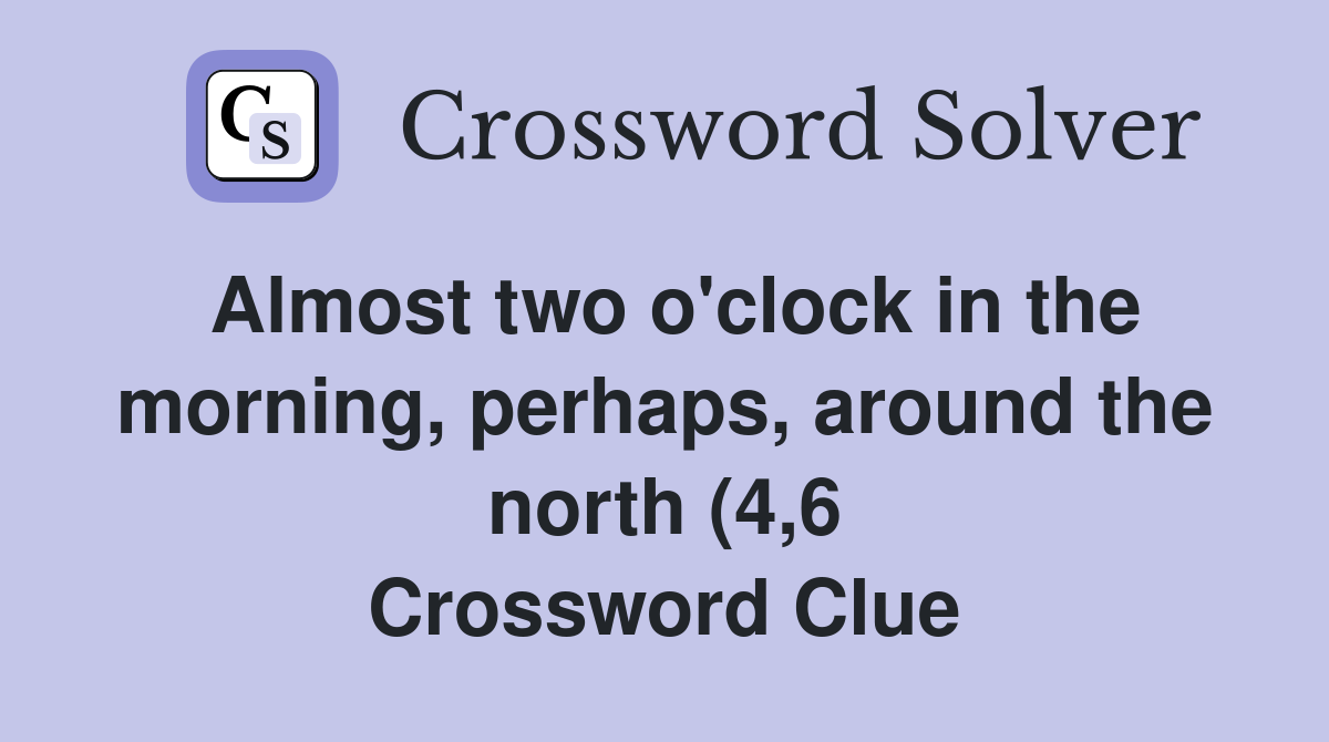 Almost two o #39 clock in the morning perhaps around the north (4 6 Almost two o #39 clock in the morning perhaps around the north (4 6