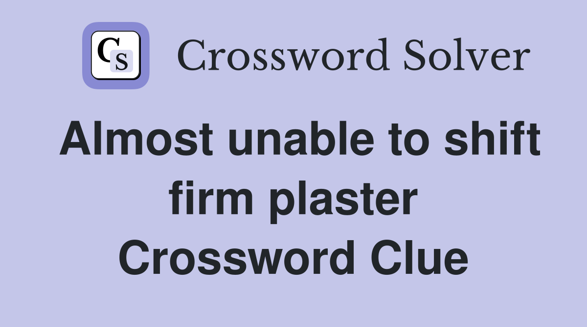 Almost unable to shift firm plaster Crossword Clue
