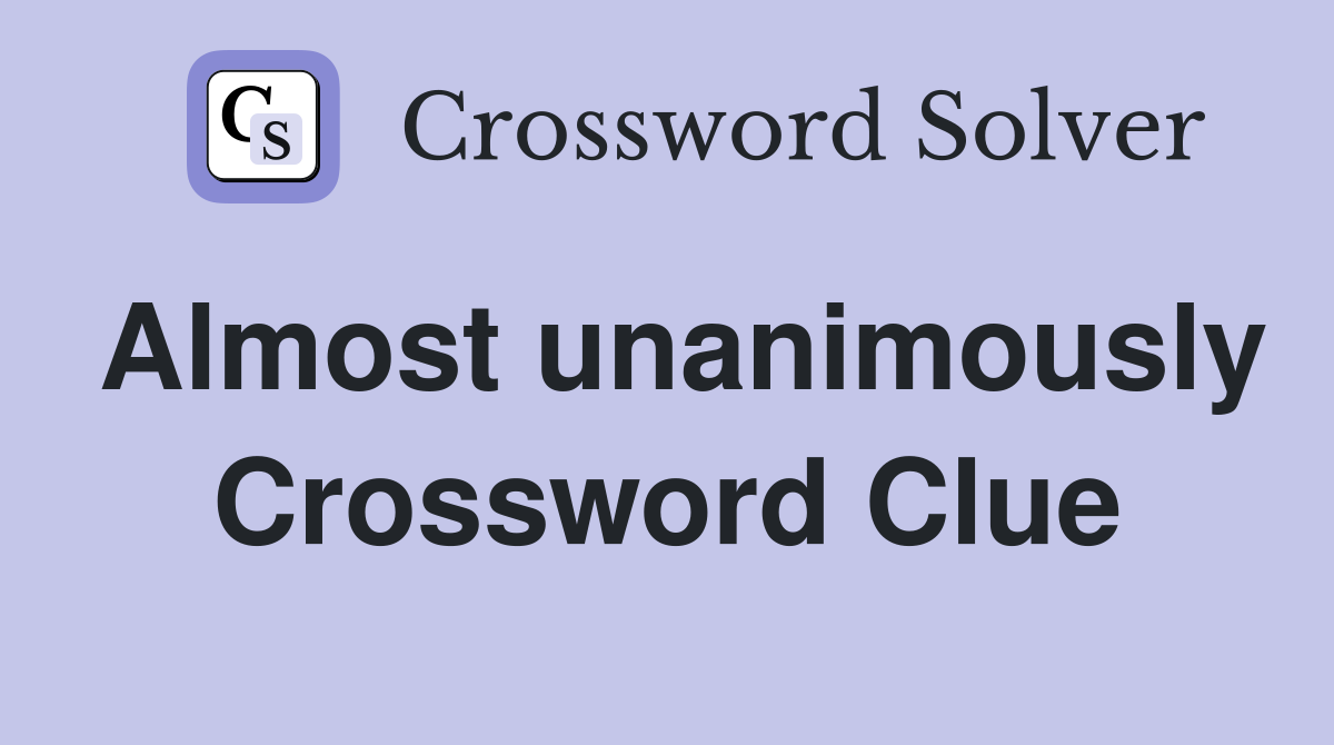 Almost unanimously Crossword Clue