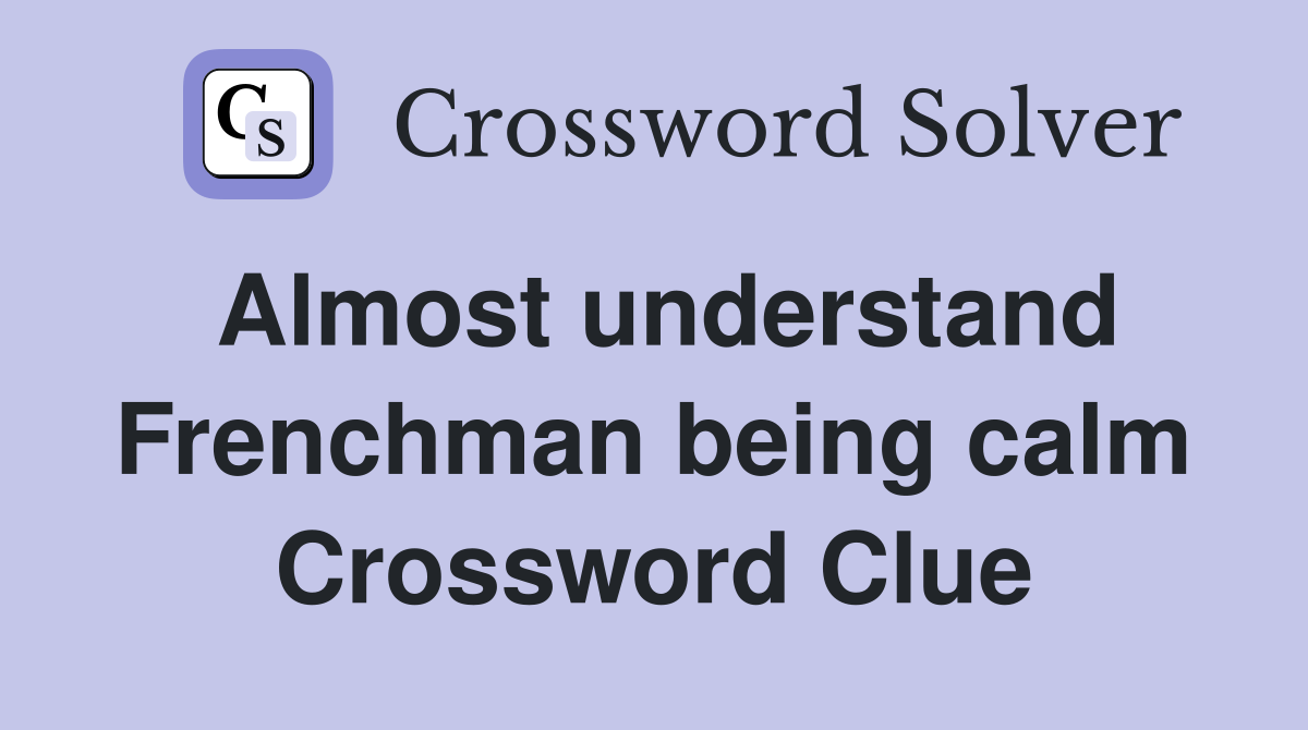 Almost understand Frenchman being calm Crossword Clue