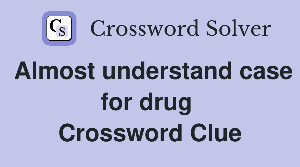 Almost understand case for drug  Crossword Clue