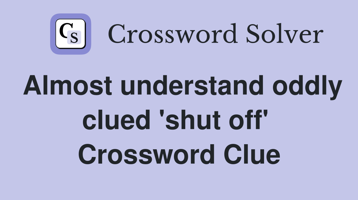 Almost understand oddly clued 'shut off'  Crossword Clue