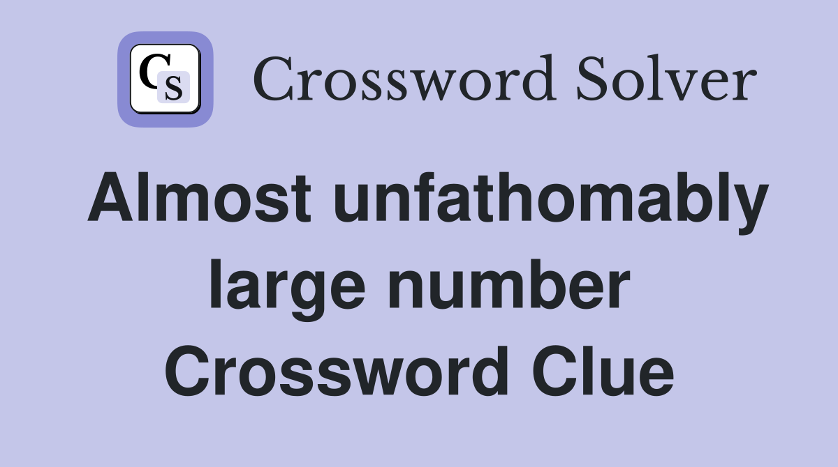 Almost unfathomably large number Crossword Clue
