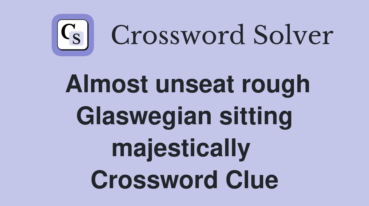Almost unseat rough Glaswegian sitting majestically  Crossword Clue