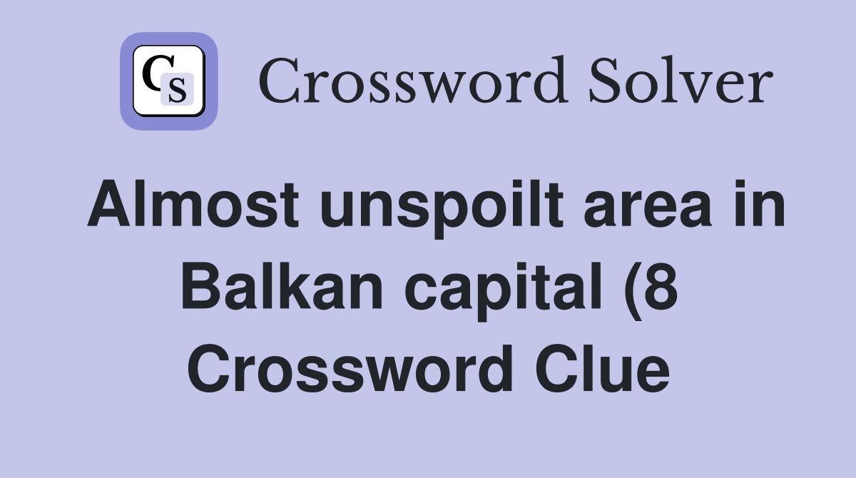 Almost unspoilt area in Balkan capital (8) Crossword Clue Answers Almost unspoilt area in Balkan capital (8) Crossword Clue Answers