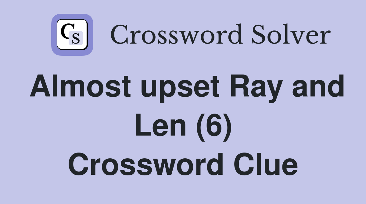 Almost upset Ray and Len (6) Crossword Clue