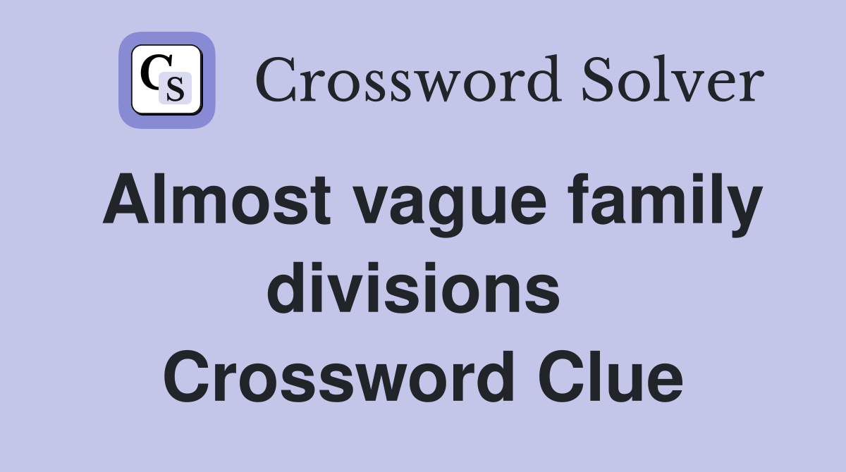 Almost vague family divisions  Crossword Clue