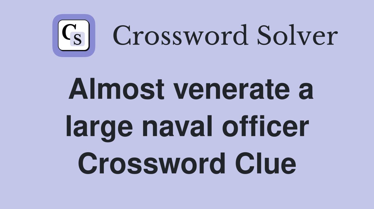 Almost venerate a large naval officer Crossword Clue