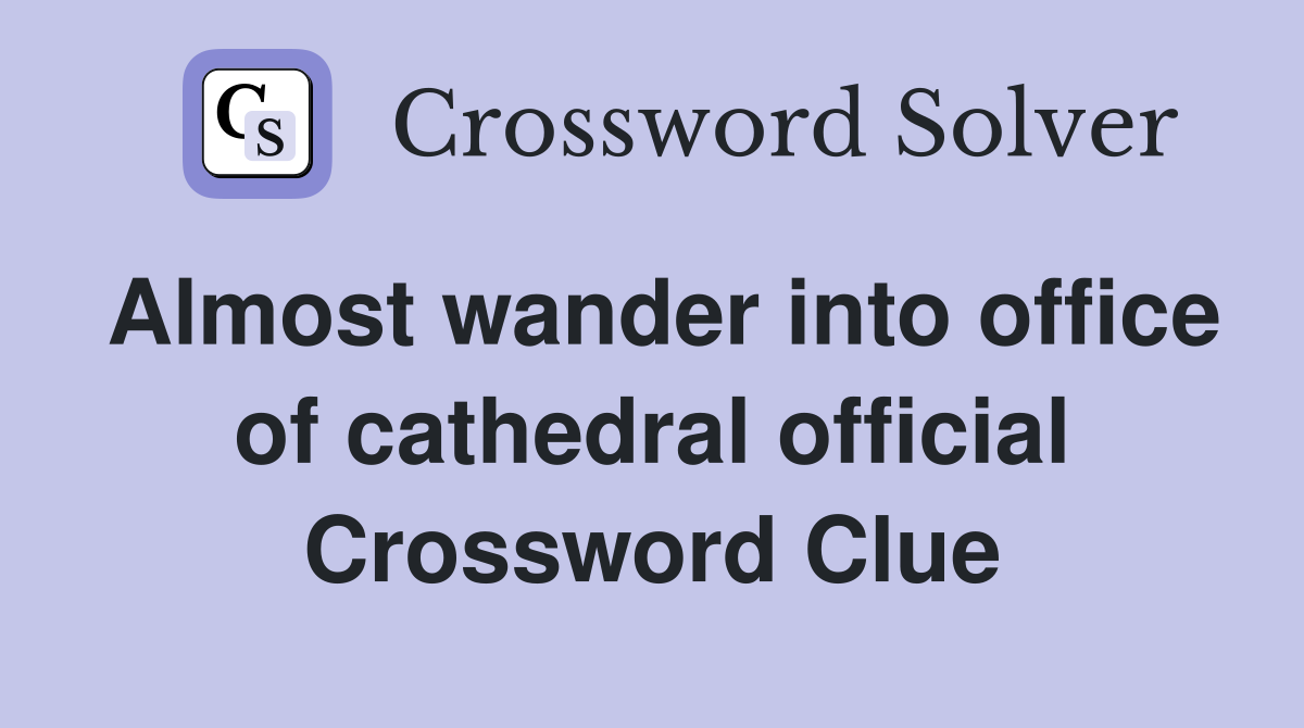Almost wander into office of cathedral official Crossword Clue