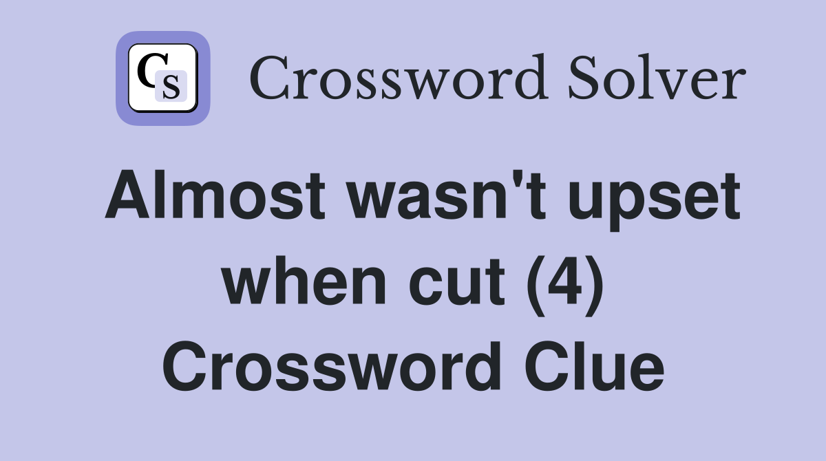 Almost wasn't upset when cut (4) Crossword Clue