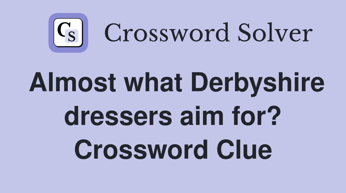 Almost what Derbyshire dressers aim for? Crossword Clue