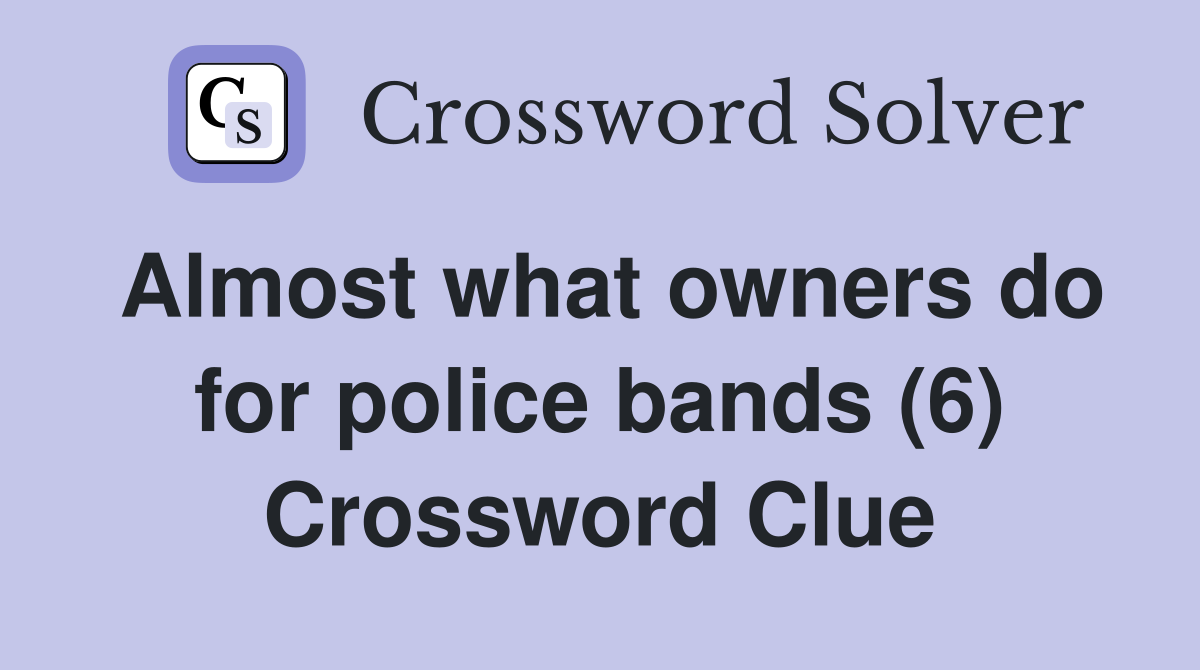 Almost what owners do for police bands (6) Crossword Clue