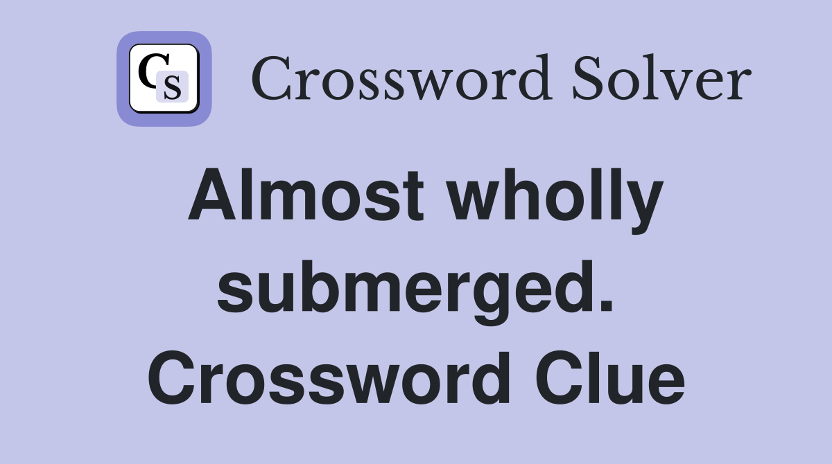 Almost wholly submerged. Crossword Clue