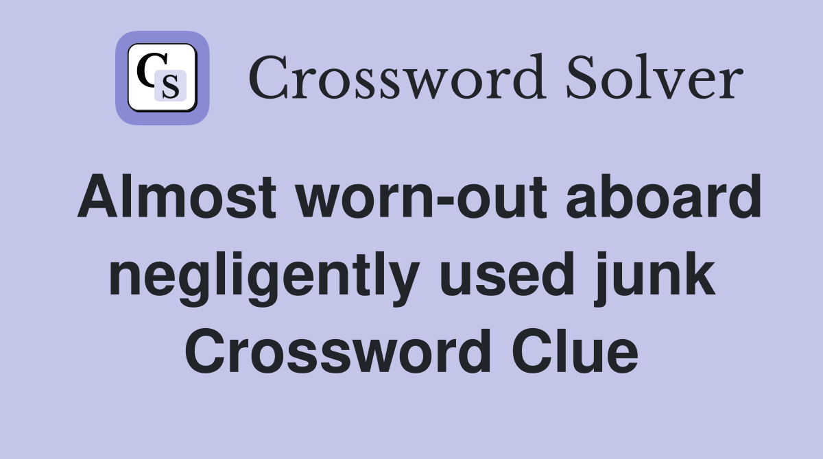 Almost worn-out aboard negligently used junk Crossword Clue