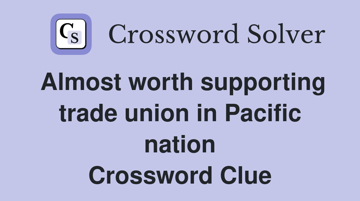 Almost worth supporting trade union in Pacific nation Crossword Clue