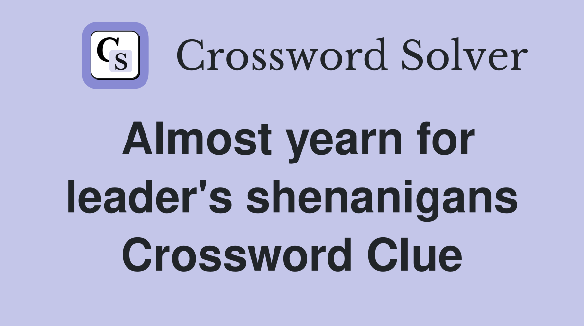 Almost yearn for leader's shenanigans Crossword Clue