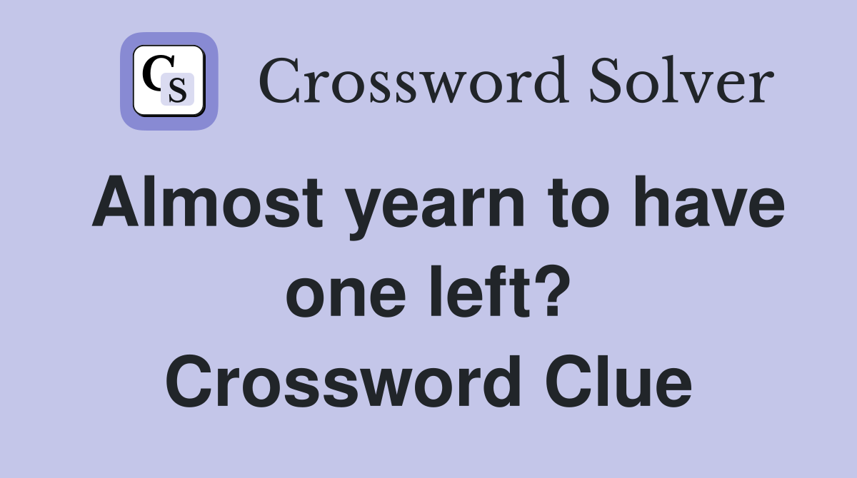 Almost yearn to have one left? Crossword Clue
