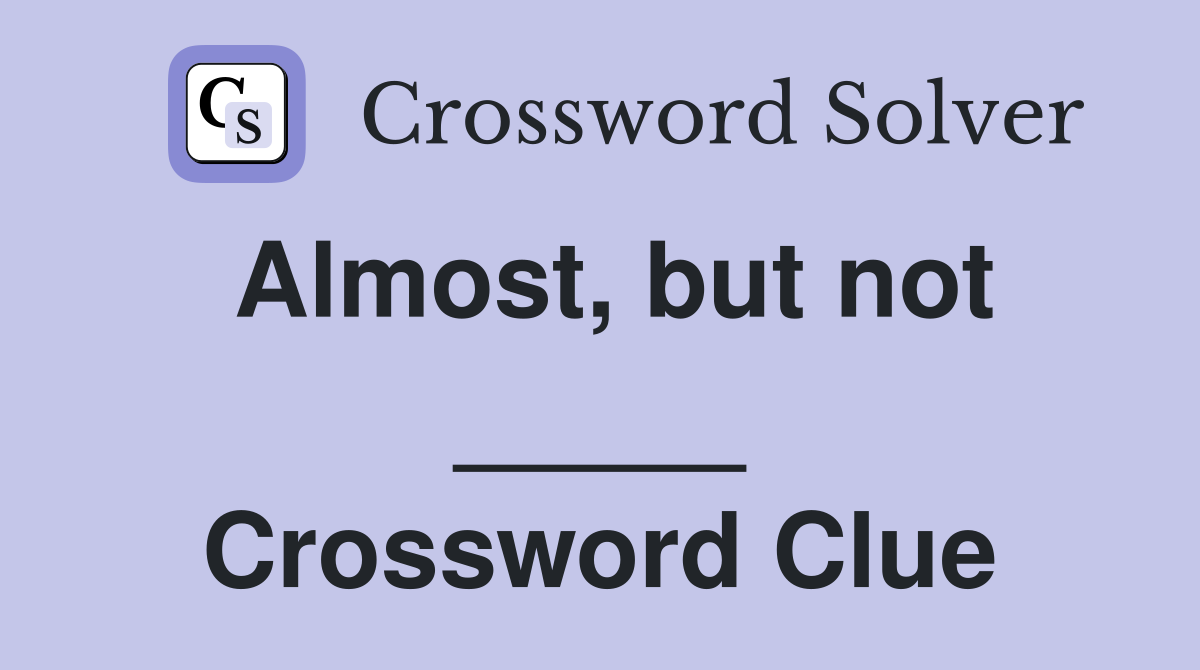 Almost, but not _____ Crossword Clue