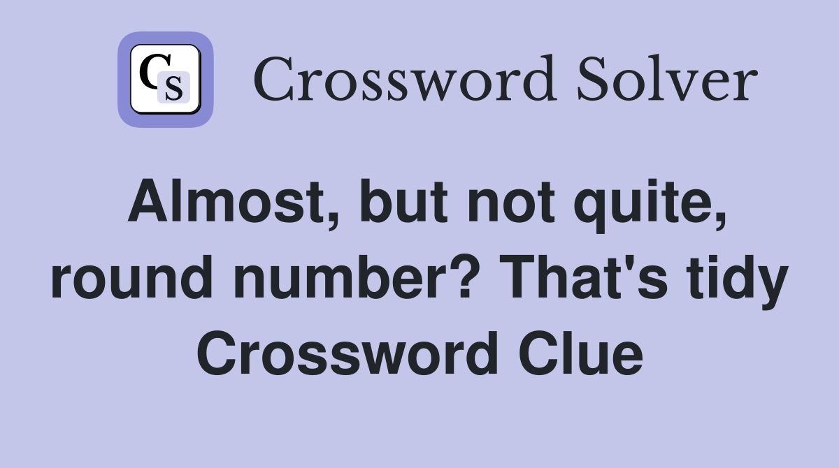 Almost, but not quite, round number? That's tidy Crossword Clue