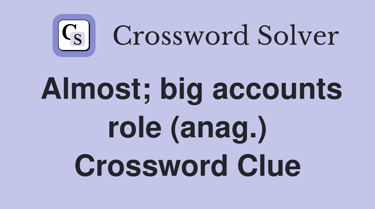 Almost; big accounts role (anag.) Crossword Clue