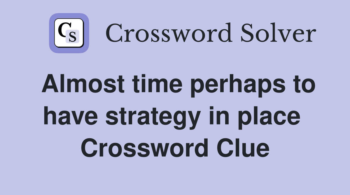 Almost time perhaps to have strategy in place  Crossword Clue
