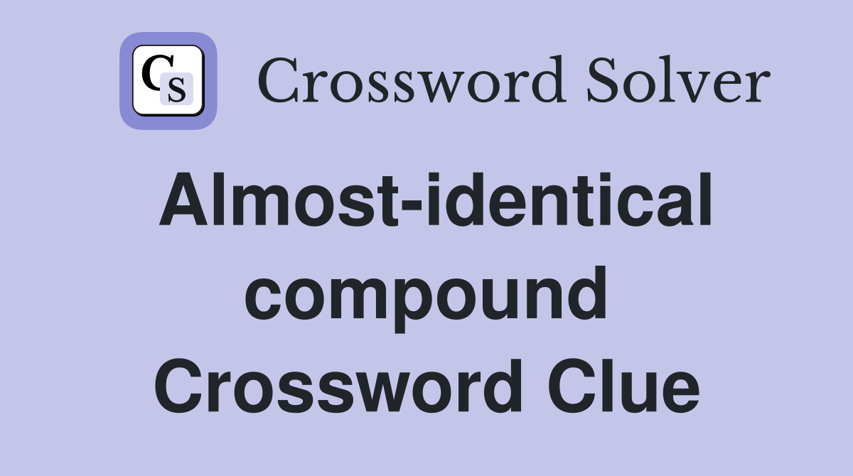 Almost-identical compound Crossword Clue