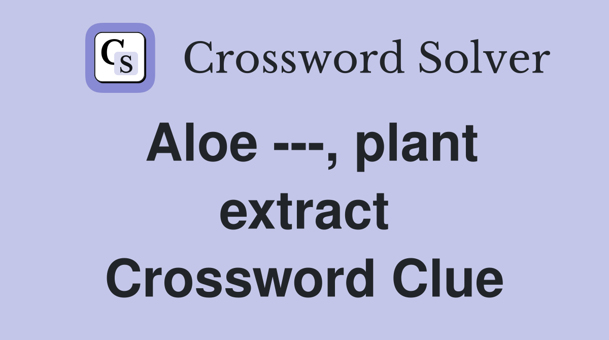Aloe ---, plant extract Crossword Clue