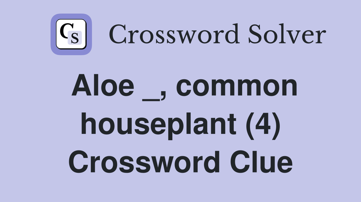 Aloe _, common houseplant (4) Crossword Clue