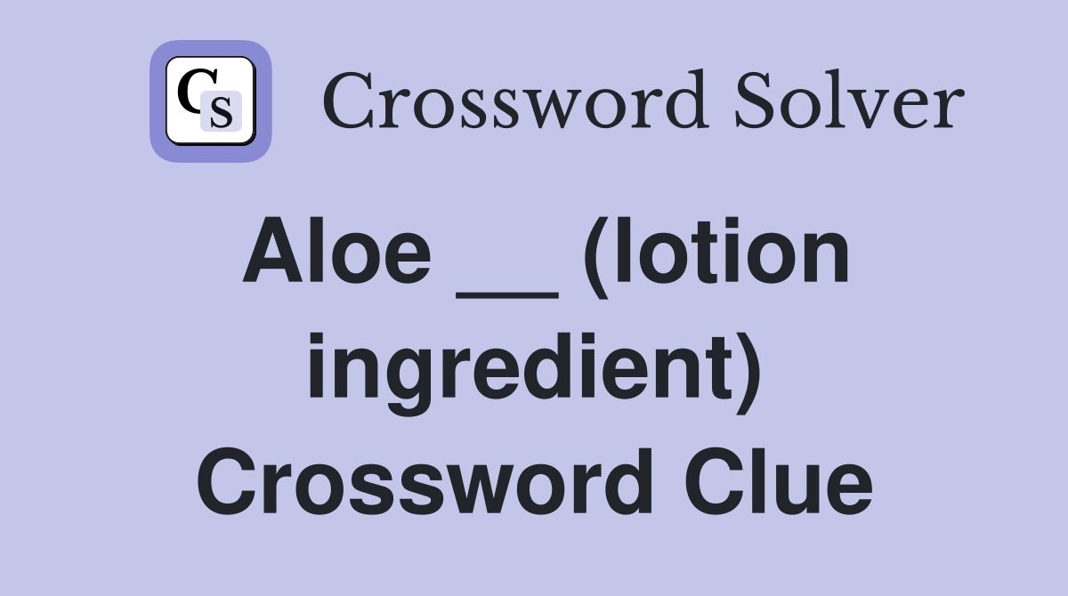 Aloe __ (lotion ingredient) Crossword Clue