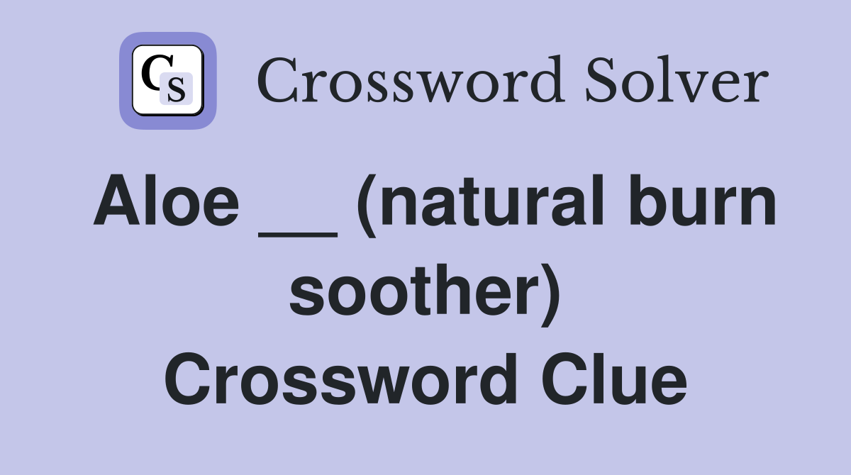 Aloe __ (natural burn soother) Crossword Clue