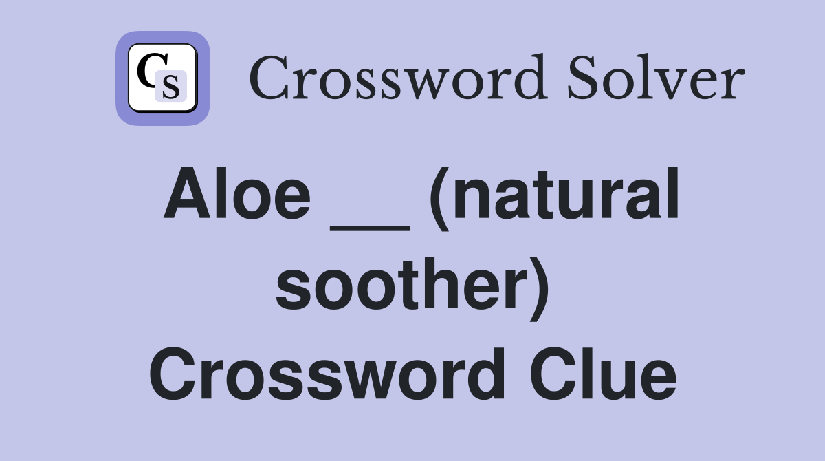 Aloe __ (natural soother) Crossword Clue