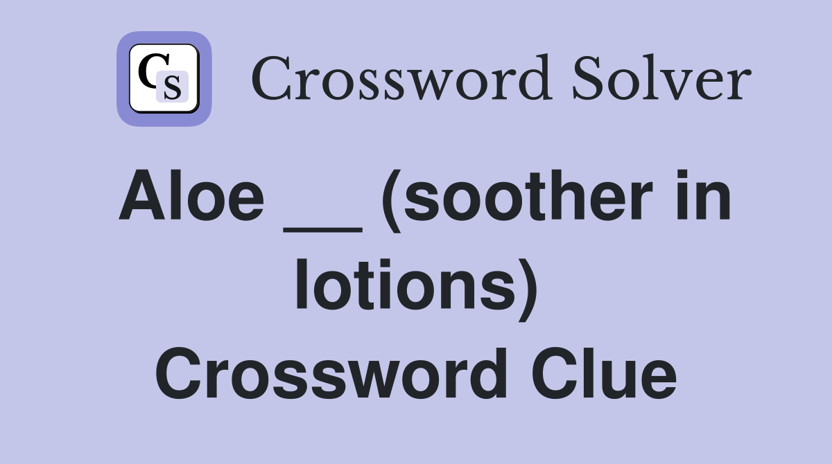 Aloe __ (soother in lotions) Crossword Clue