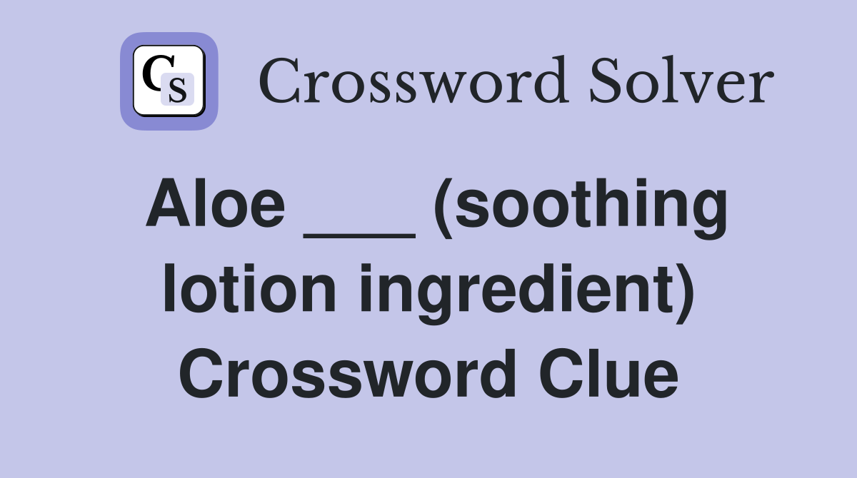 Aloe ___ (soothing lotion ingredient) Crossword Clue