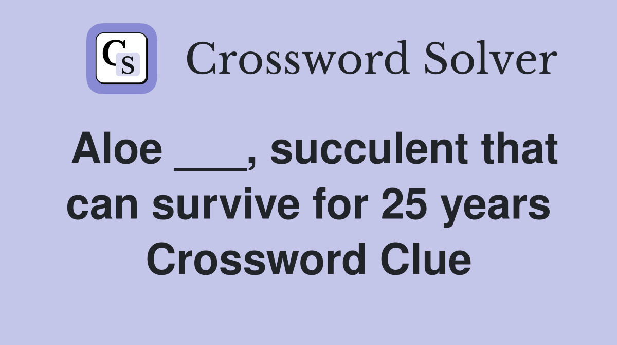 Aloe ___, succulent that can survive for 25 years Crossword Clue