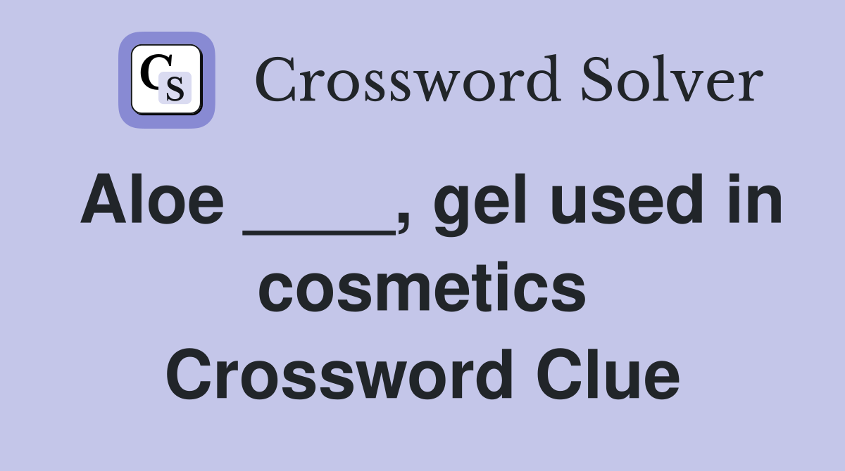 Aloe ____, gel used in cosmetics Crossword Clue