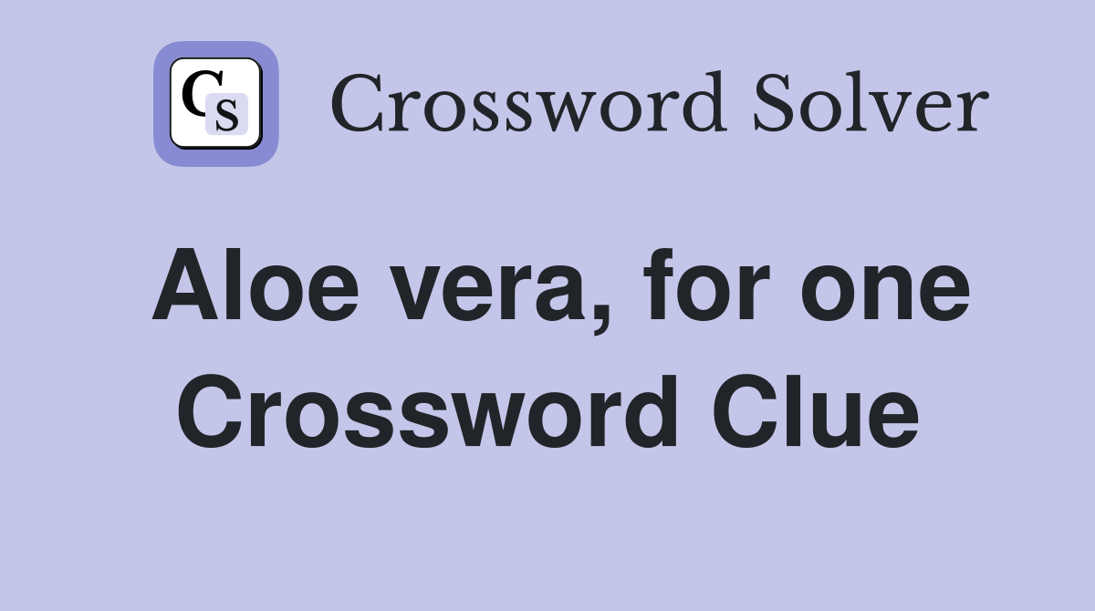 Aloe vera, for one Crossword Clue