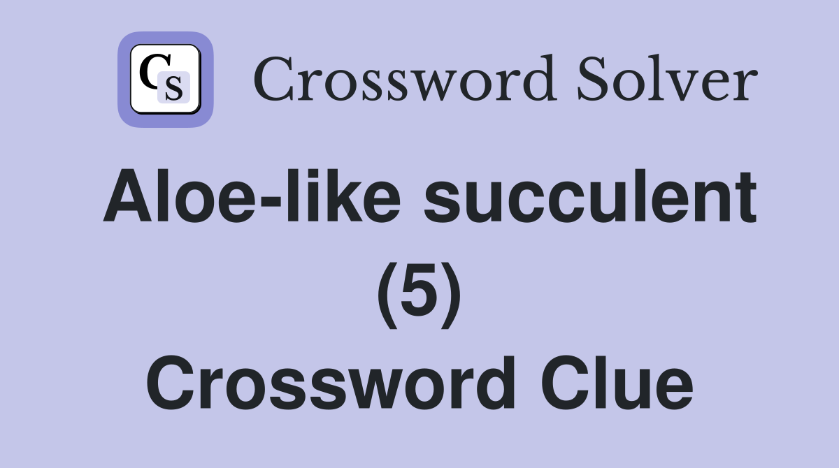 Aloe-like succulent (5) Crossword Clue