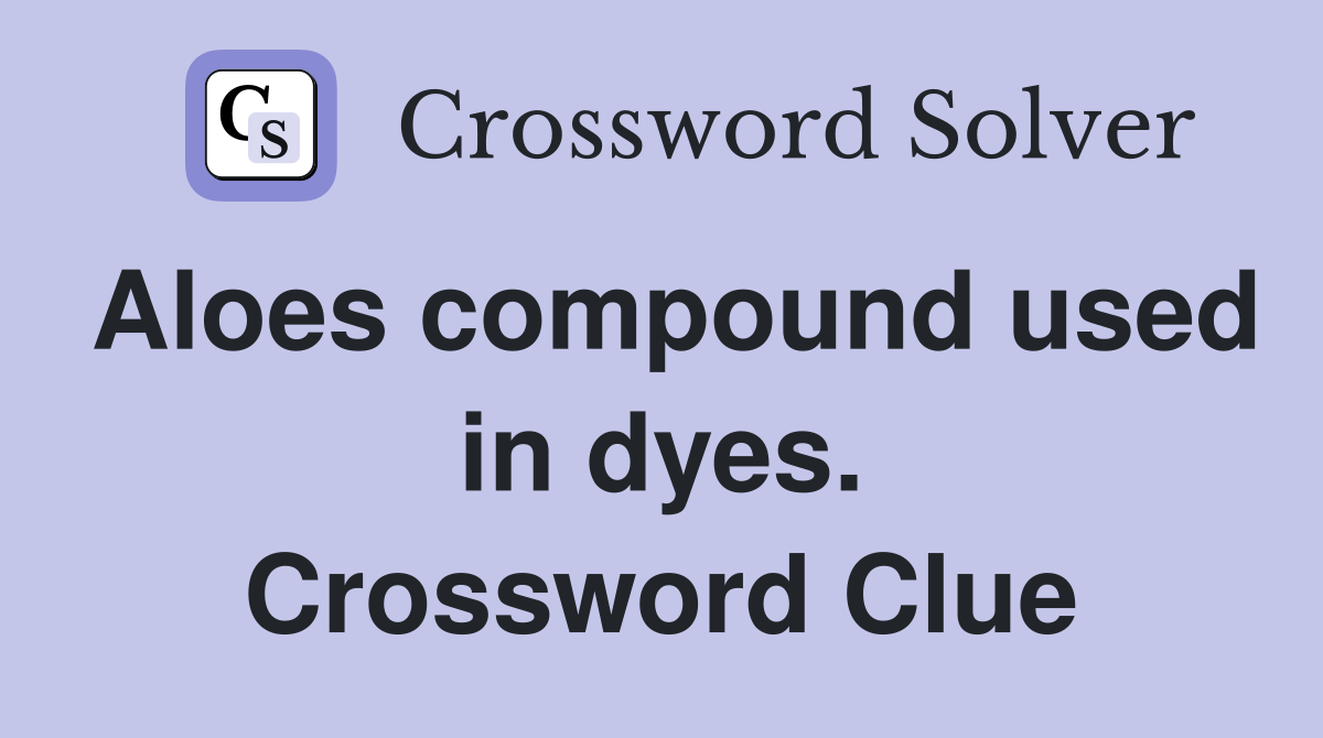 Aloes compound used in dyes. Crossword Clue