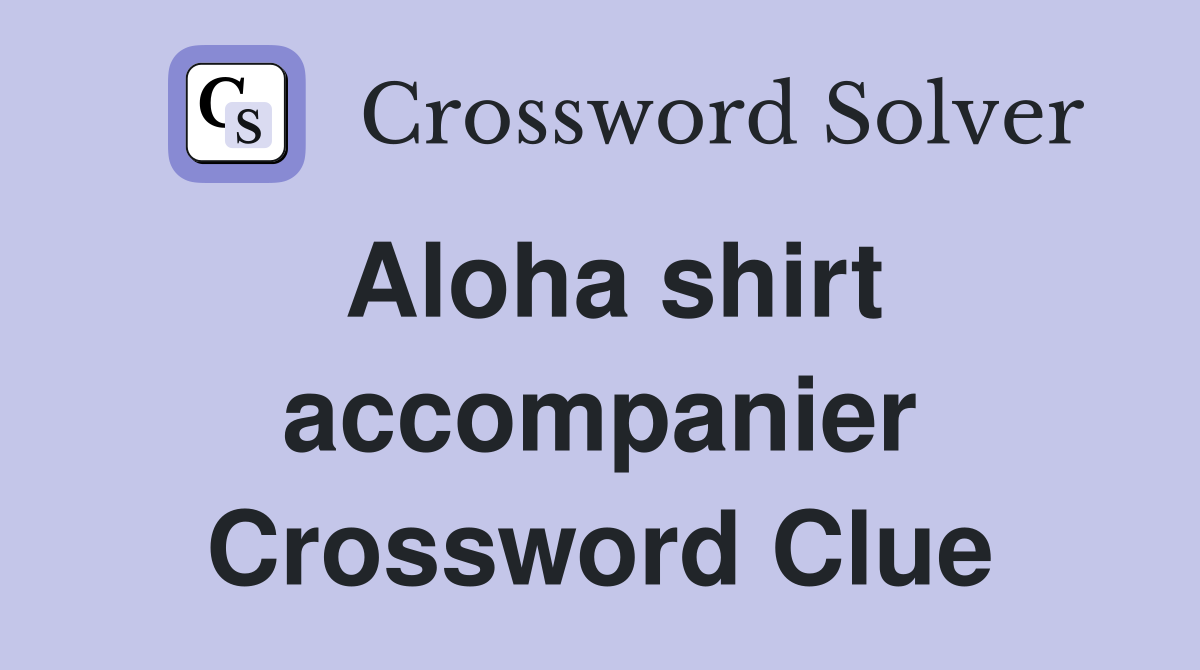 Aloha shirt accompanier Crossword Clue