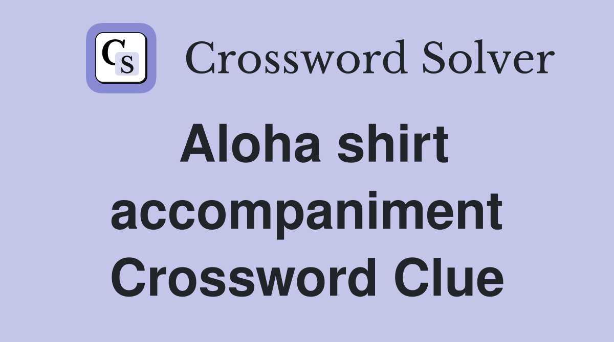 Aloha shirt accompaniment Crossword Clue